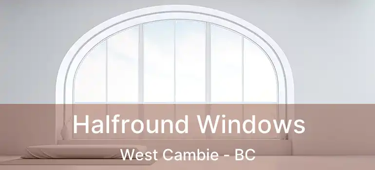 Halfround Windows West Cambie - BC