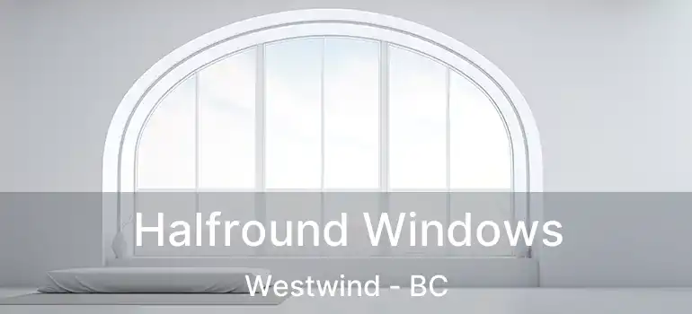  Halfround Windows Westwind - BC