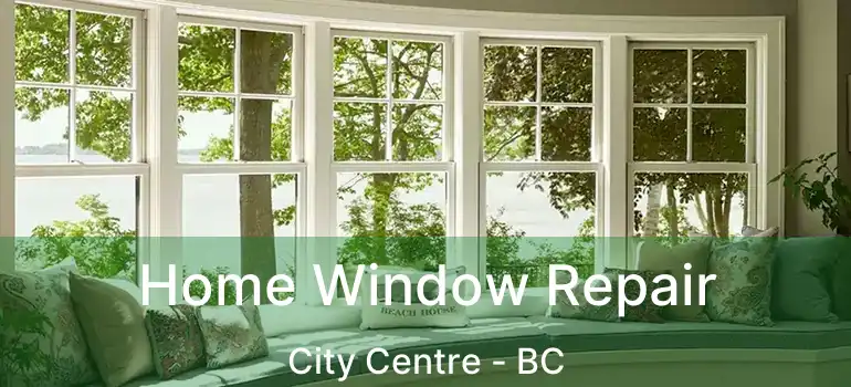 Home Window Repair City Centre - BC