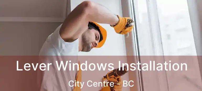  Lever Windows Installation City Centre - BC