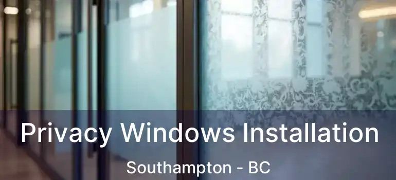  Privacy Windows Installation Southampton - BC