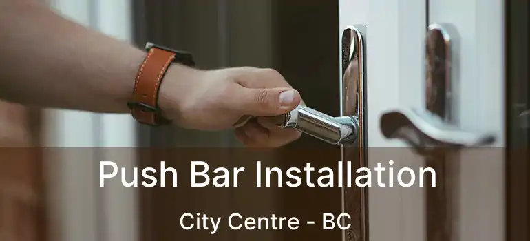  Push Bar Installation City Centre - BC