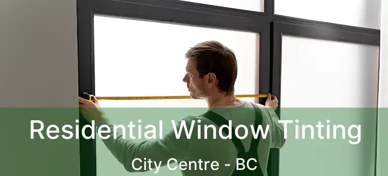  Residential Window Tinting City Centre - BC
