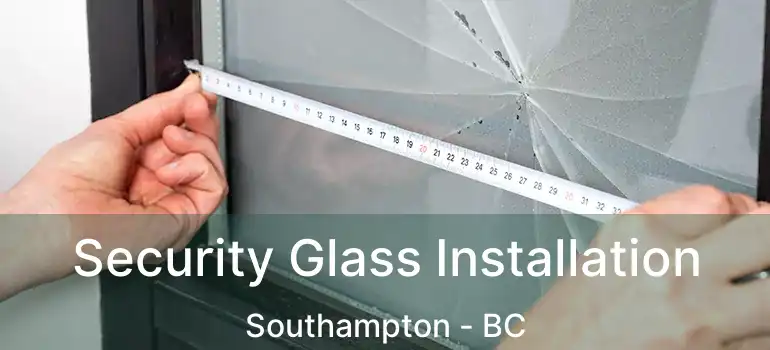  Security Glass Installation Southampton - BC
