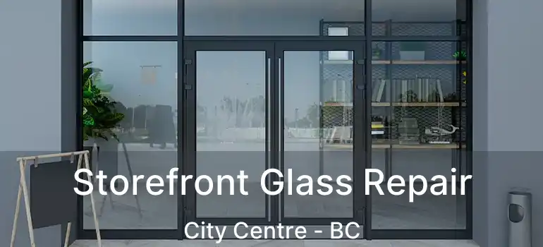 Storefront Glass Repair City Centre - BC