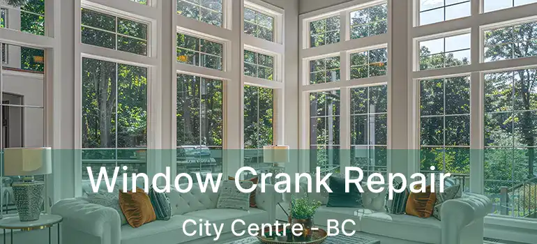  Window Crank Repair City Centre - BC