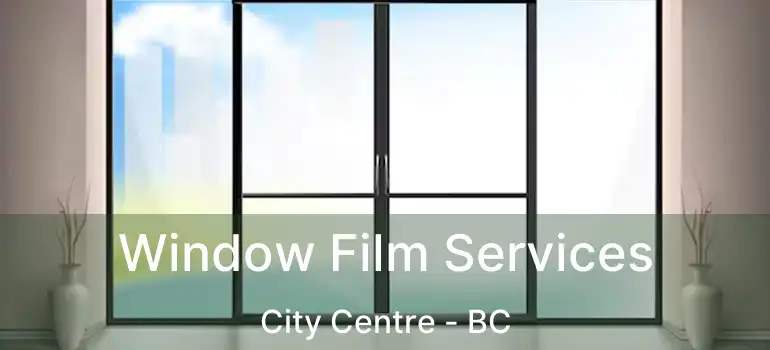  Window Film Services City Centre - BC
