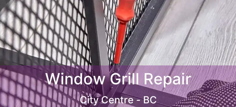  Window Grill Repair City Centre - BC