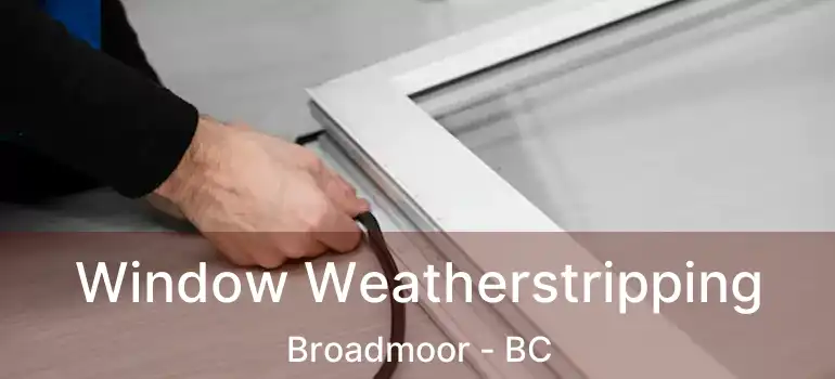  Window Weatherstripping Broadmoor - BC