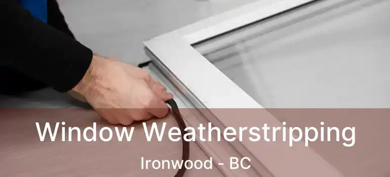  Window Weatherstripping Ironwood - BC