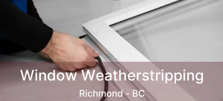  Window Weatherstripping Richmond - BC