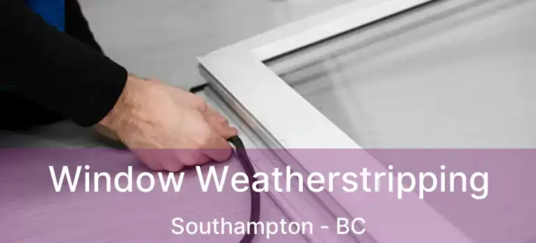  Window Weatherstripping Southampton - BC