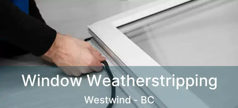  Window Weatherstripping Westwind - BC